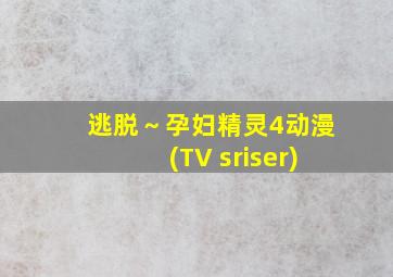 逃脱～孕妇精灵4动漫(TV sriser)